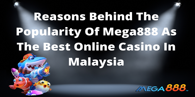 Reasons Behind The Popularity Of Mega888 As The Best Online Casino In Malaysia